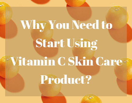 Why You Need to Start Using Vitamin C Skin Care Product?